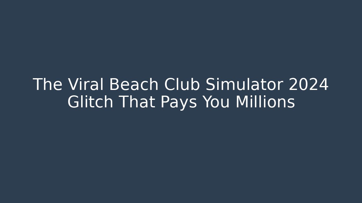The Viral Beach Club Simulator 2024 Glitch That Pays You Millions