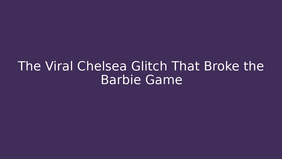 The Viral Chelsea Glitch That Broke the Barbie Game