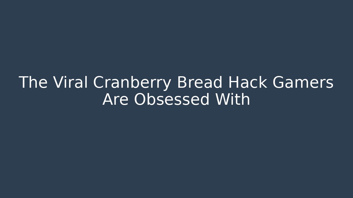 The Viral Cranberry Bread Hack Gamers Are Obsessed With