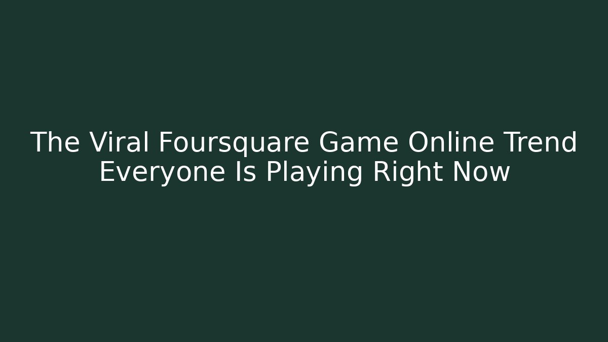 The Viral Foursquare Game Online Trend Everyone Is Playing Right Now