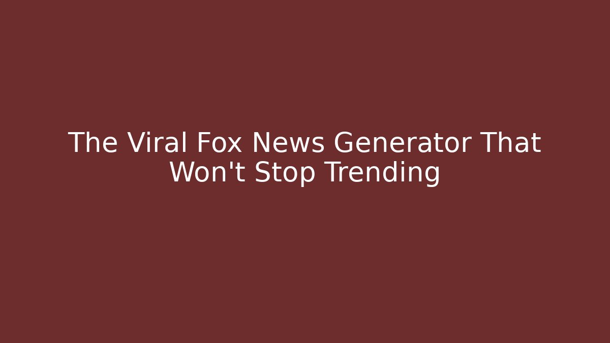 The Viral Fox News Generator That Won't Stop Trending - Andrea Zevedo