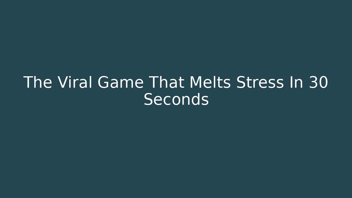 The Viral Game That Melts Stress In 30 Seconds