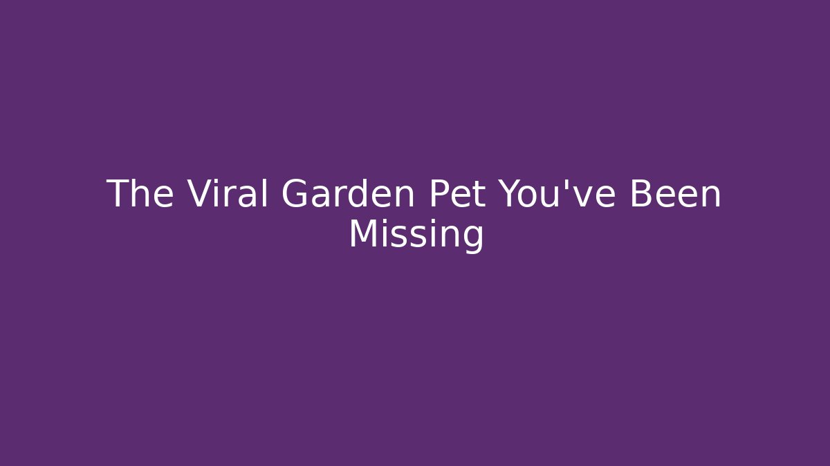 The Viral Garden Pet You’ve Been Missing
