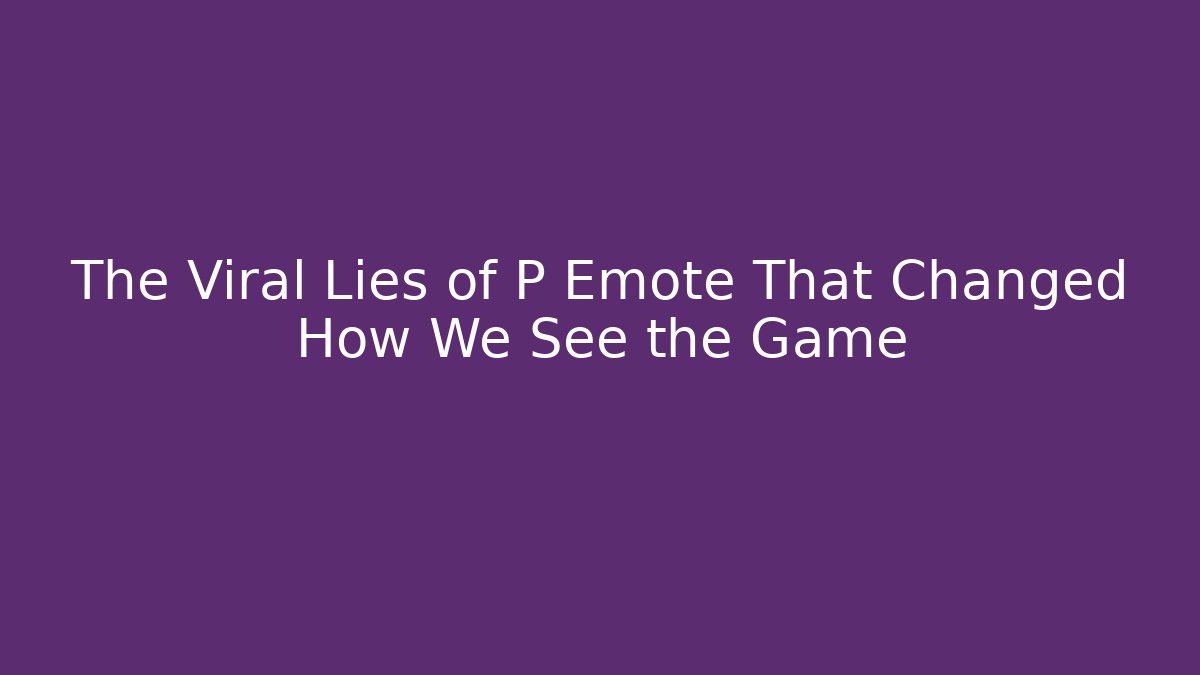 The Viral Lies of P Emote That Changed How We See the Game