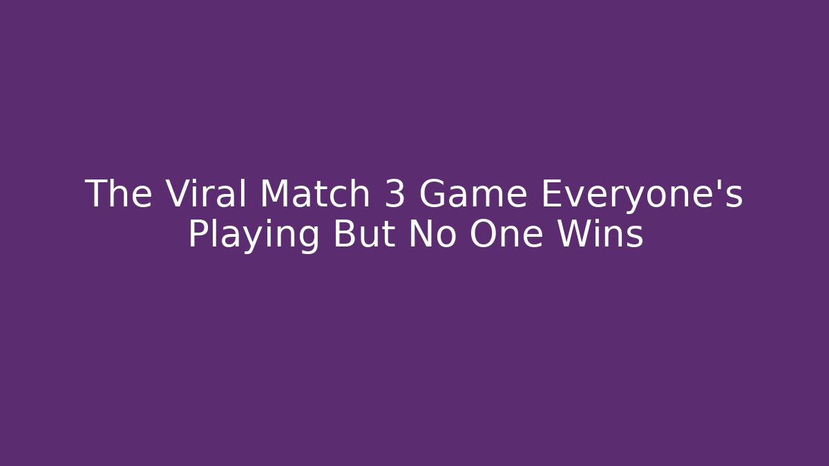 The Viral Match 3 Game Everyone’s Playing But No One Wins