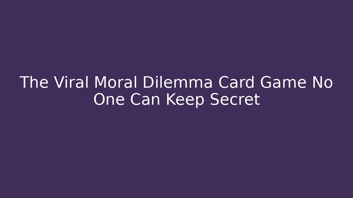The Viral Moral Dilemma Card Game No One Can Keep Secret