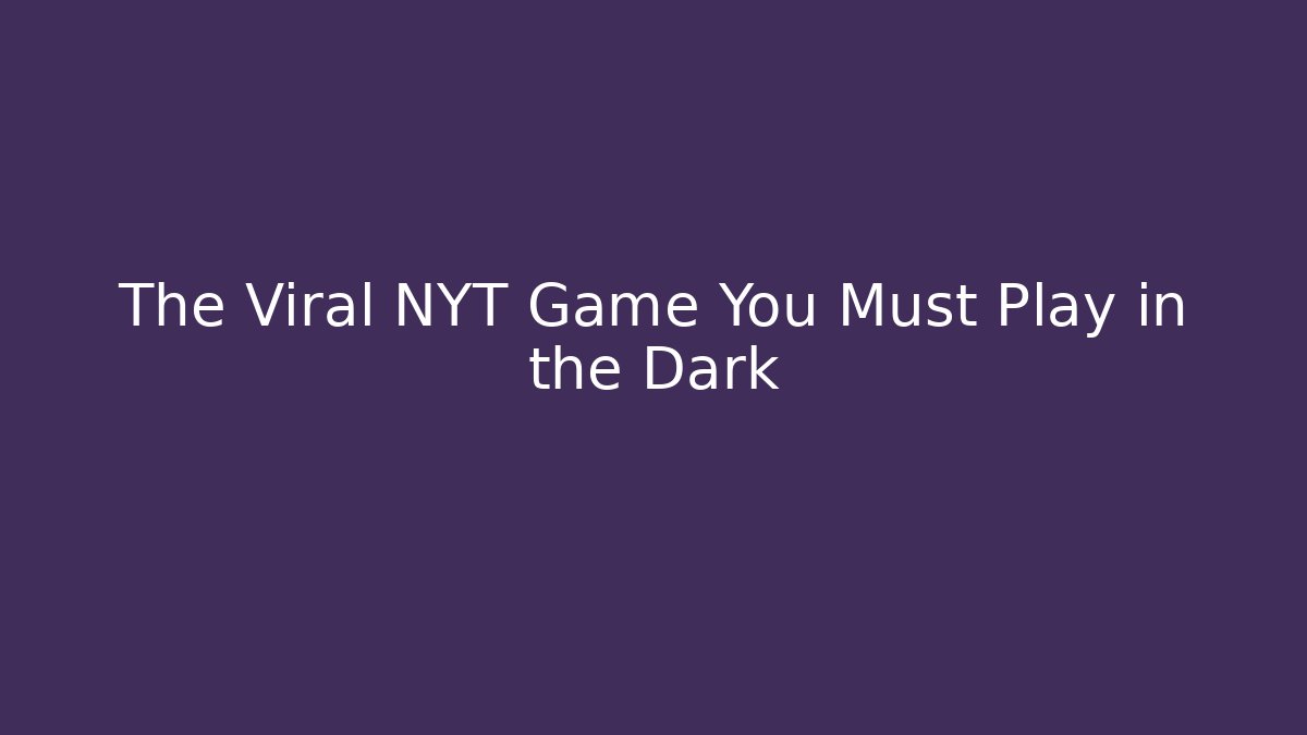 The Viral NYT Game You Must Play in the Dark