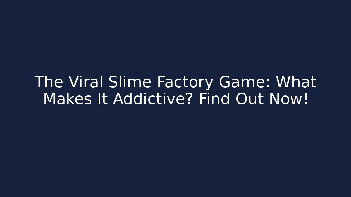 The Viral Slime Factory Game: What Makes It Addictive? Find Out Now!