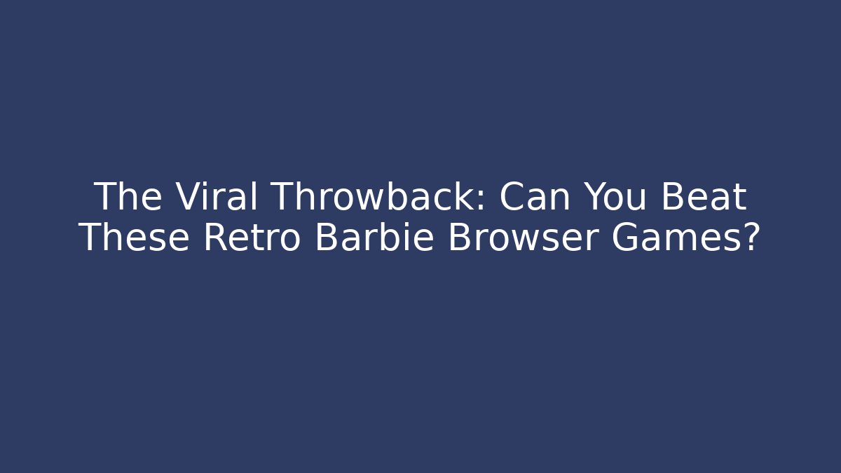 The Viral Throwback: Can You Beat These Retro Barbie Browser Games?