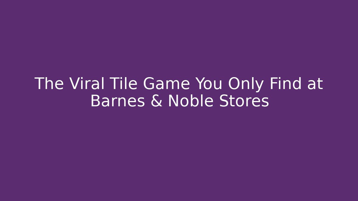 The Viral Tile Game You Only Find at Barnes & Noble Stores