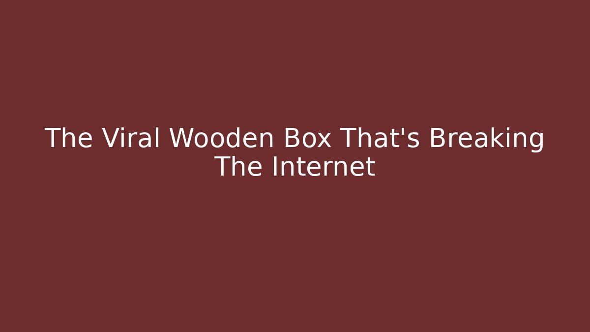 The Viral Wooden Box That's Breaking The Internet