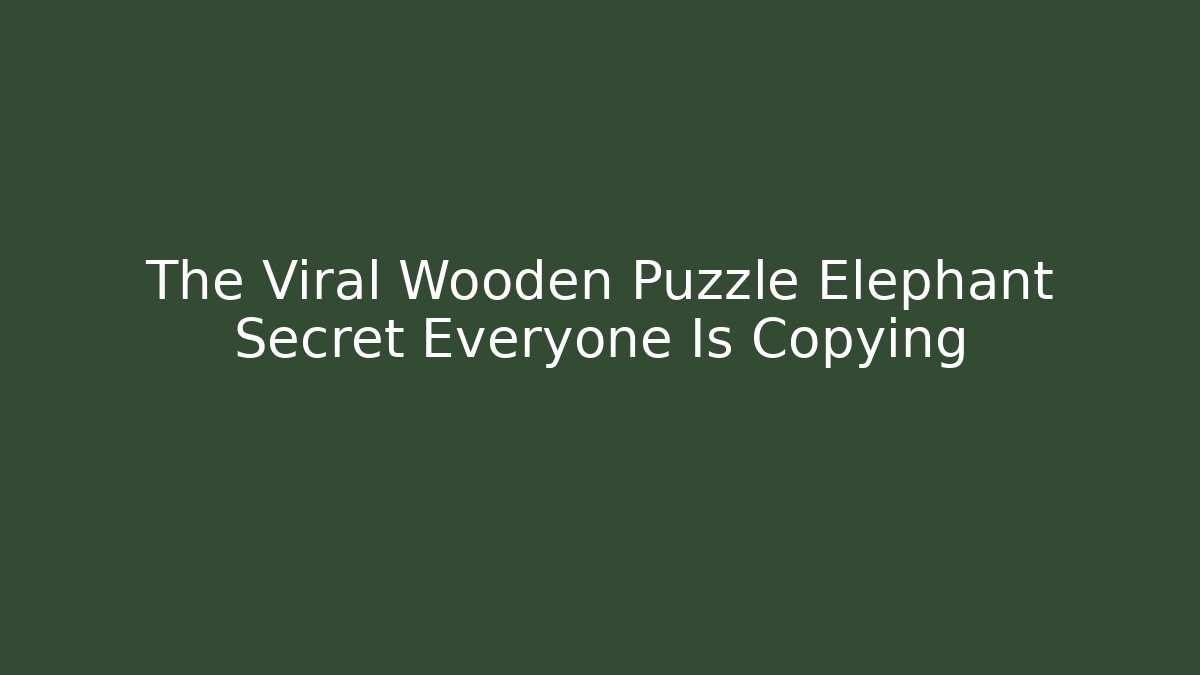 The Viral Wooden Puzzle Elephant Secret Everyone Is Copying