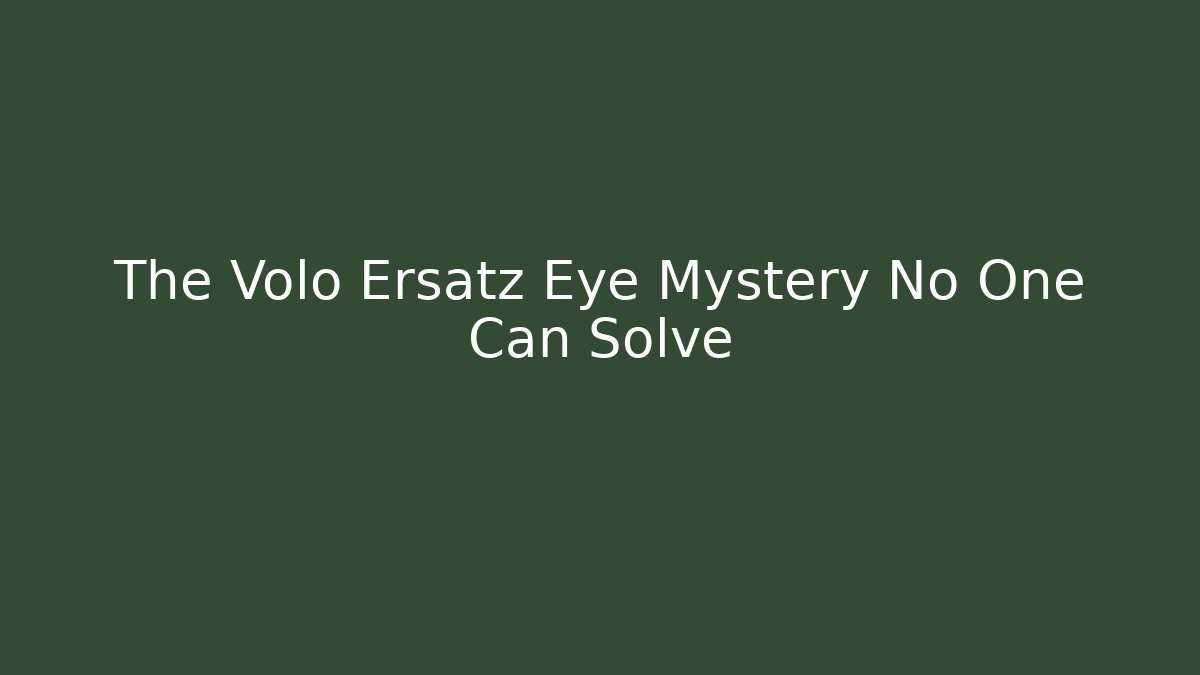 The Volo Ersatz Eye Mystery No One Can Solve