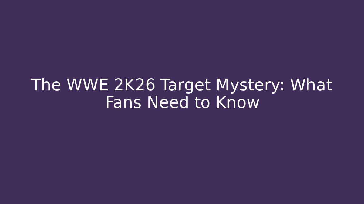 The WWE 2K26 Target Mystery: What Fans Need to Know