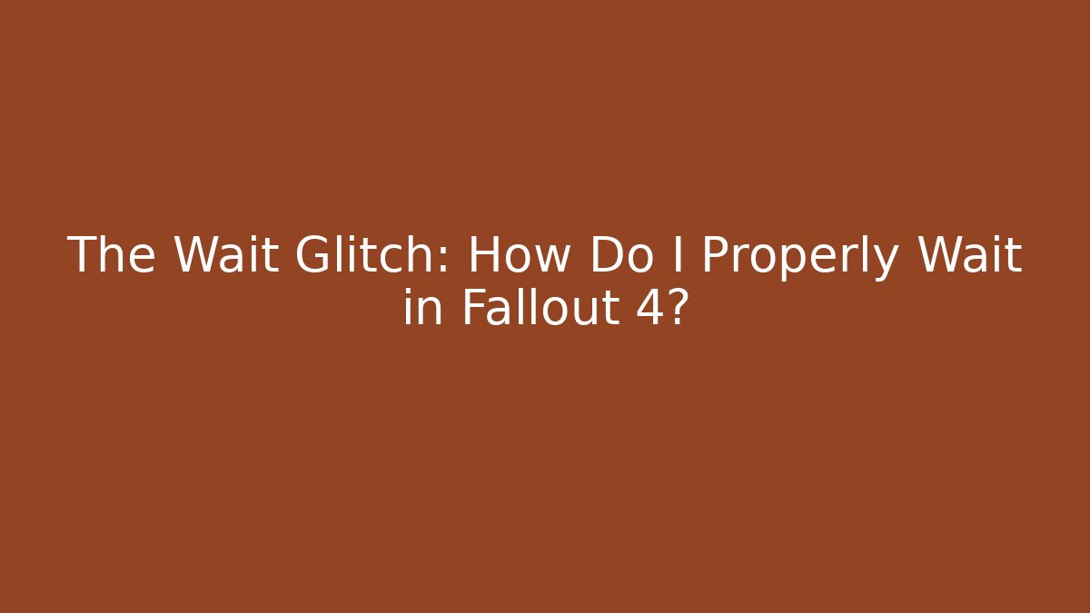 The Wait Glitch: How Do I Properly Wait in Fallout 4?