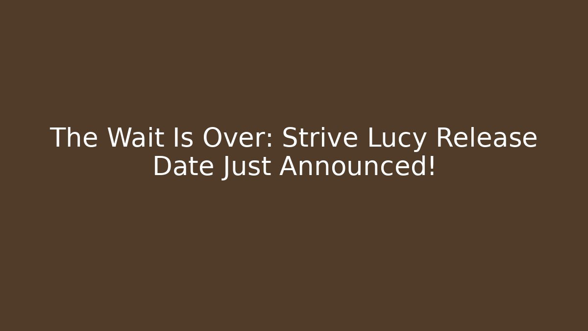 The Wait Is Over: Strive Lucy Release Date Just Announced!