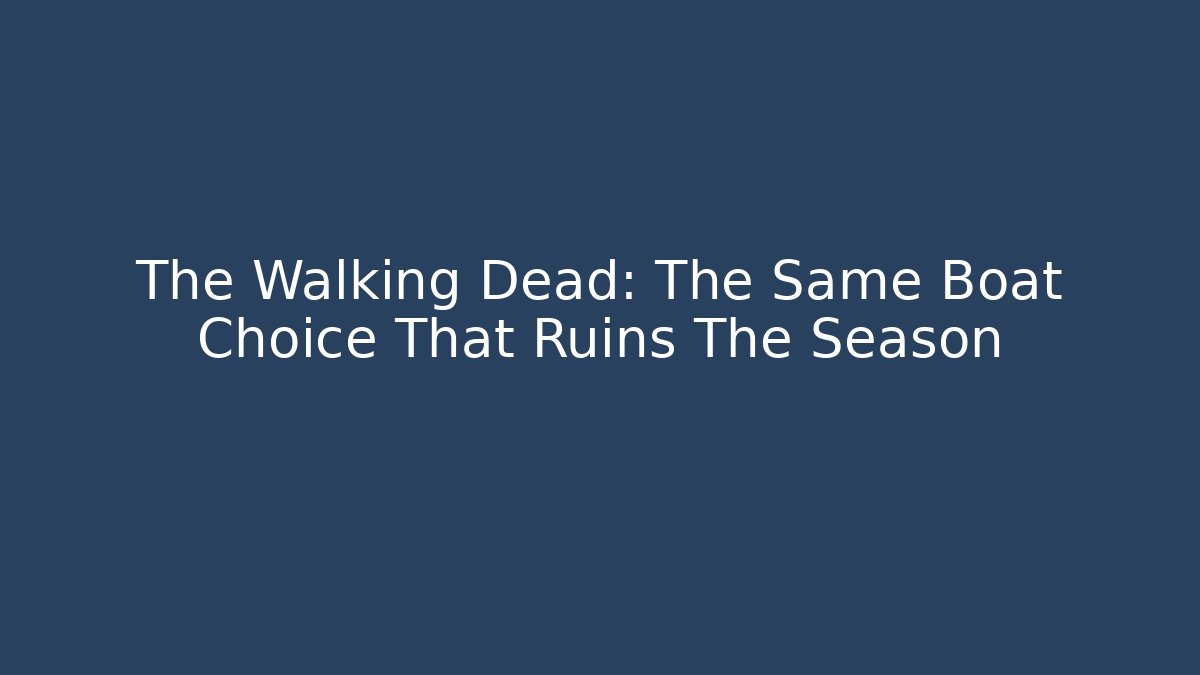 The Walking Dead: The Same Boat Choice That Ruins The Season