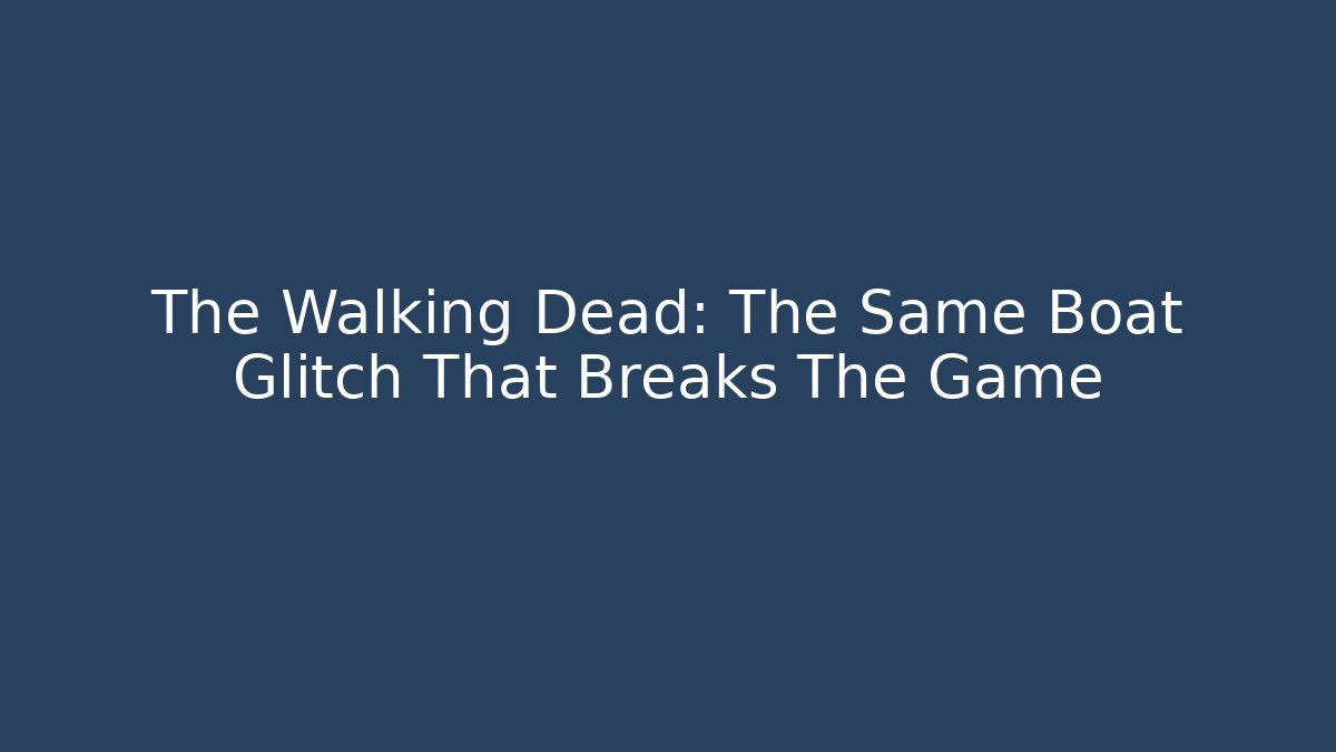 The Walking Dead: The Same Boat Glitch That Breaks The Game