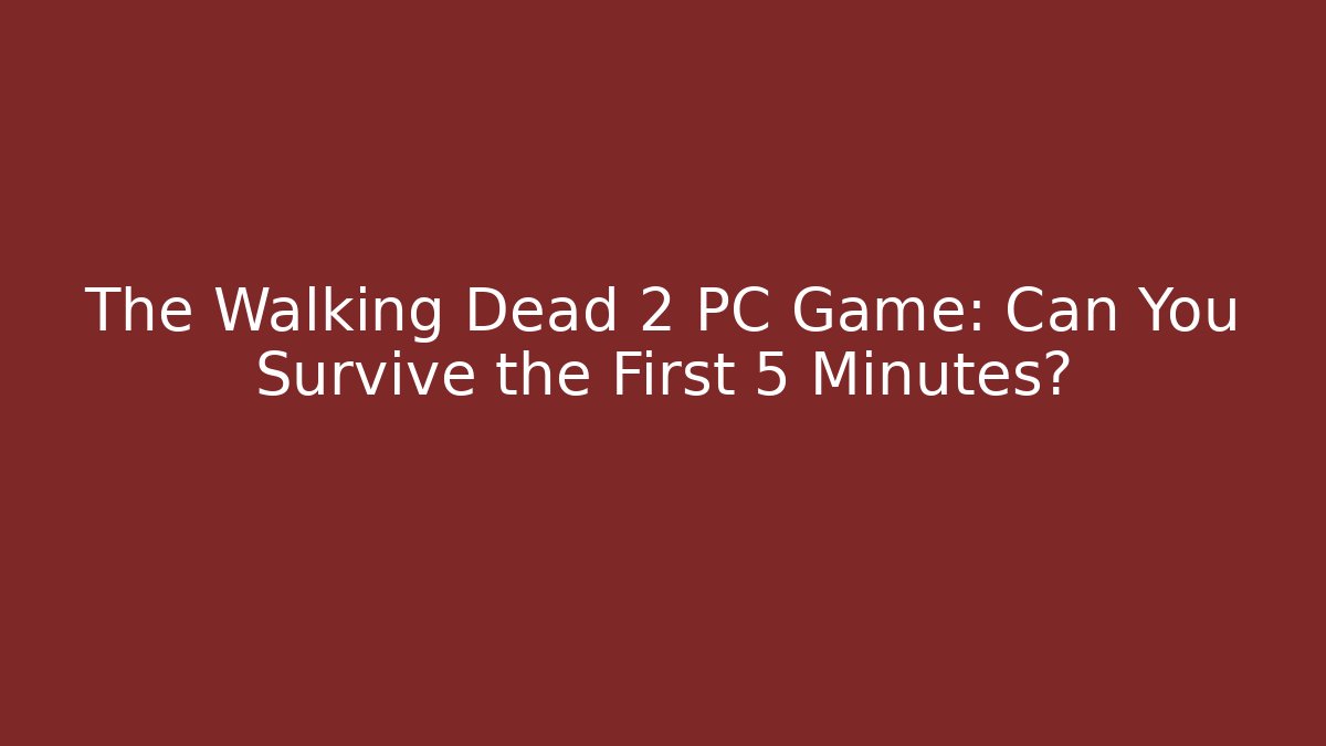 The Walking Dead 2 PC Game: Can You Survive the First 5 Minutes?