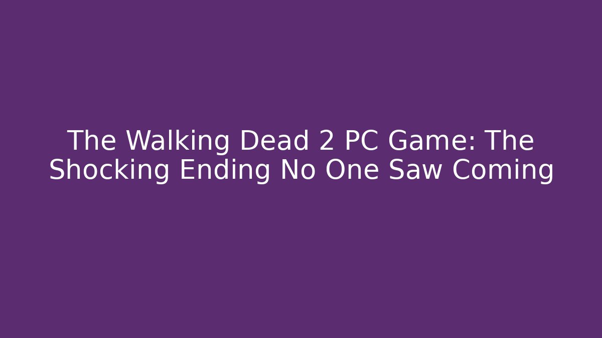 The Walking Dead 2 PC Game: The Shocking Ending No One Saw Coming