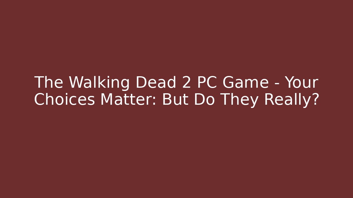 The Walking Dead 2 PC Game - Your Choices Matter: But Do They Really?