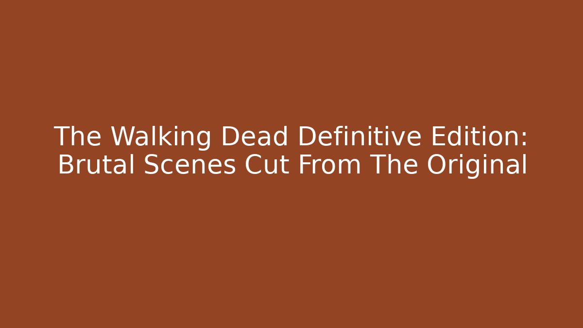 The Walking Dead Definitive Edition: Brutal Scenes Cut From The Original
