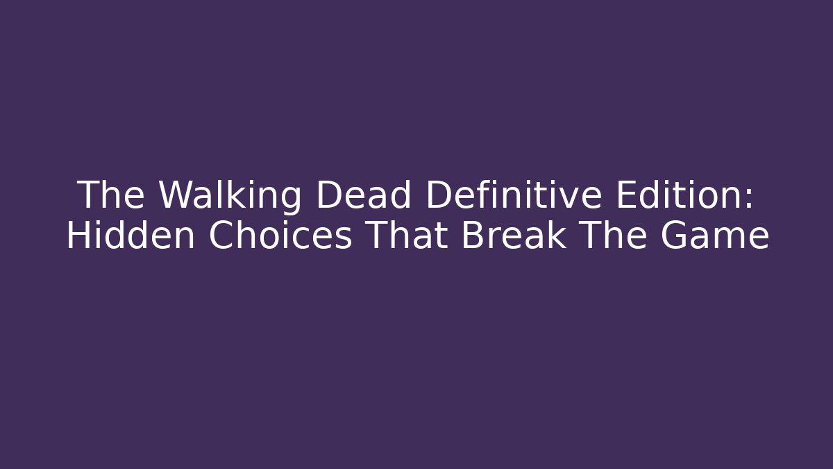 The Walking Dead Definitive Edition: Hidden Choices That Break The Game