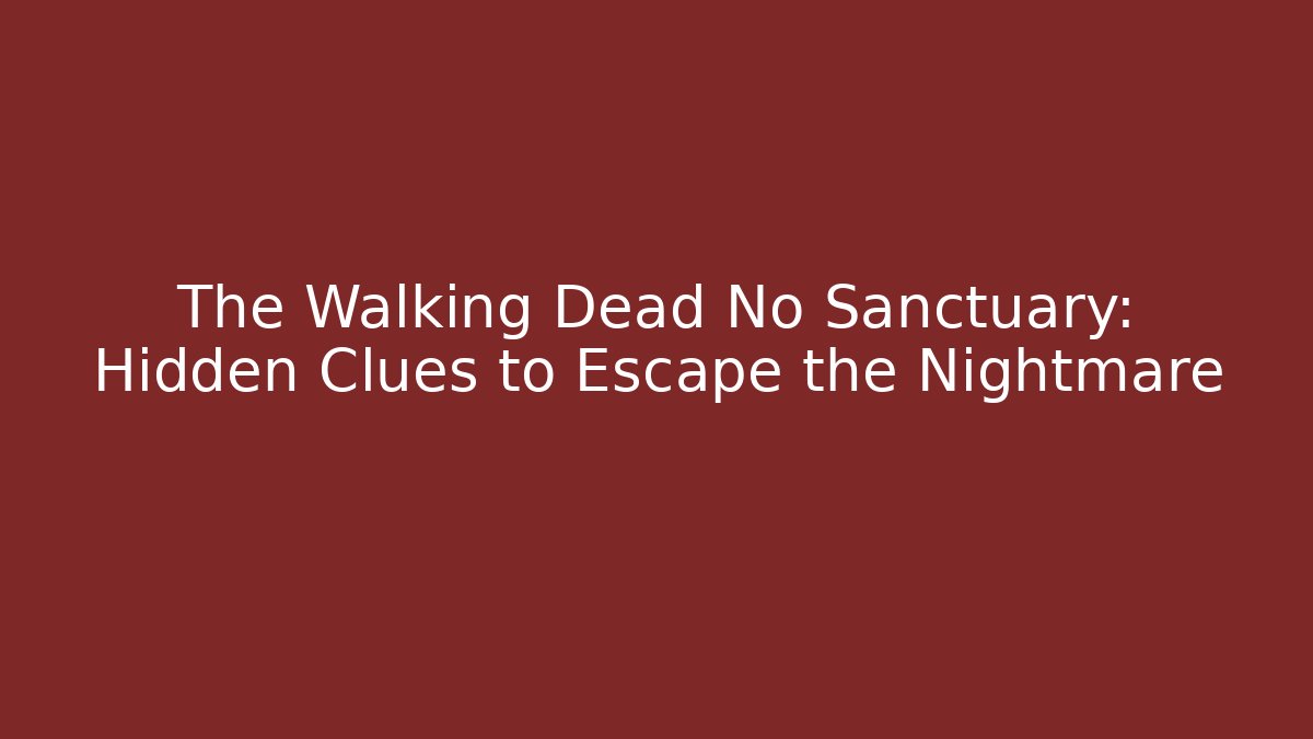 The Walking Dead No Sanctuary: Hidden Clues to Escape the Nightmare