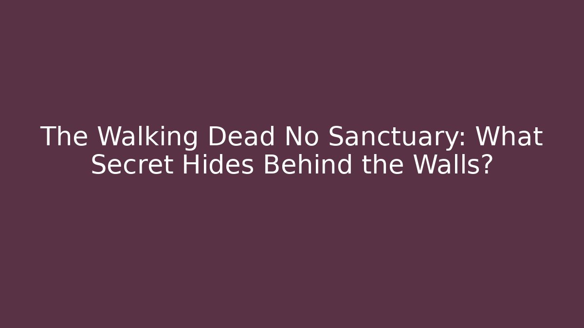 The Walking Dead No Sanctuary: What Secret Hides Behind the Walls?