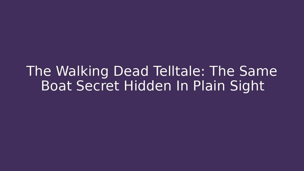 The Walking Dead Telltale: The Same Boat Secret Hidden In Plain Sight