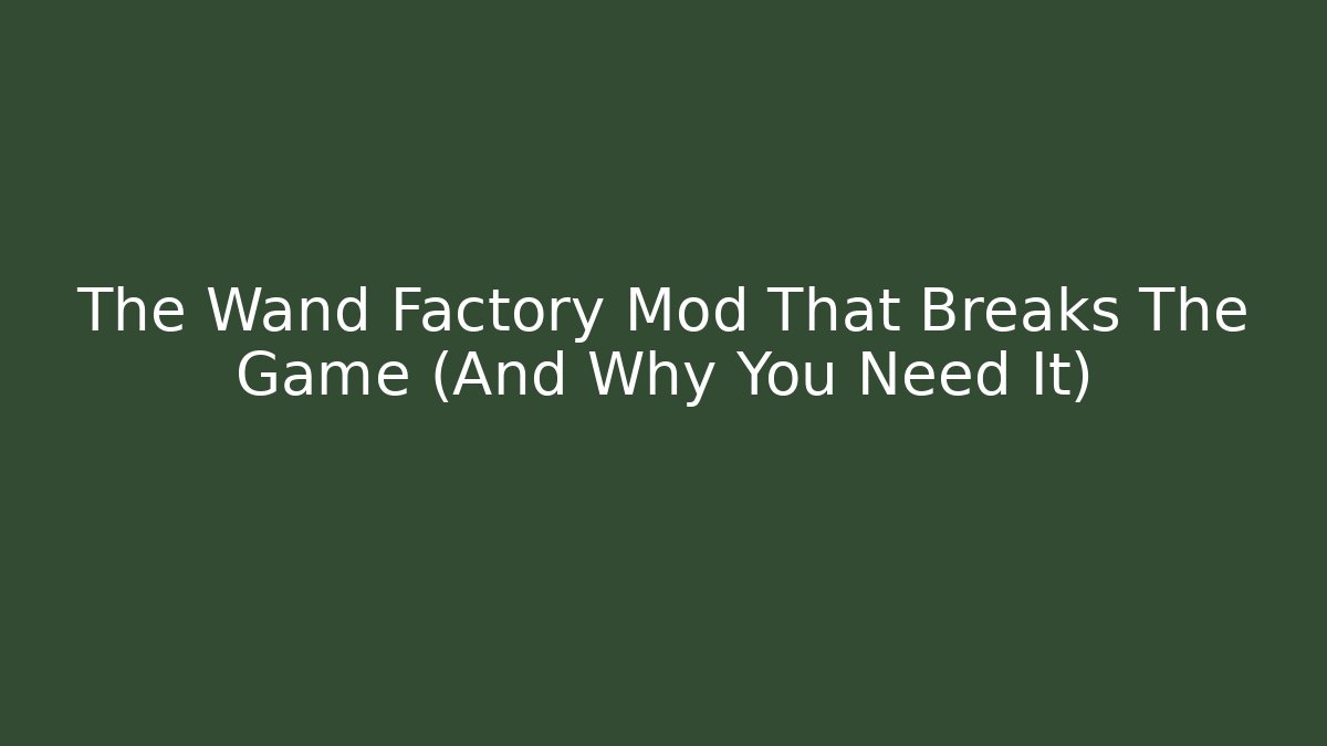 The Wand Factory Mod That Breaks The Game (And Why You Need It)