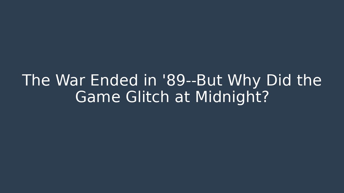 The War Ended in '89—But Why Did the Game Glitch at Midnight?