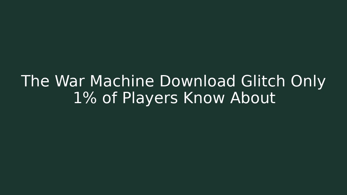The War Machine Download Glitch Only 1% of Players Know About