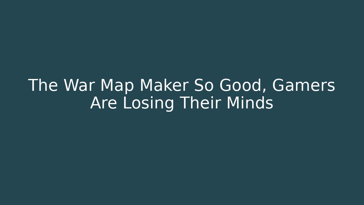 The War Map Maker So Good, Gamers Are Losing Their Minds