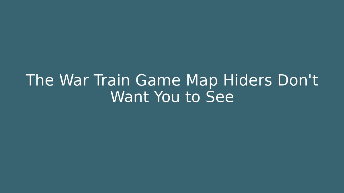 The War Train Game Map Hiders Don't Want You to See