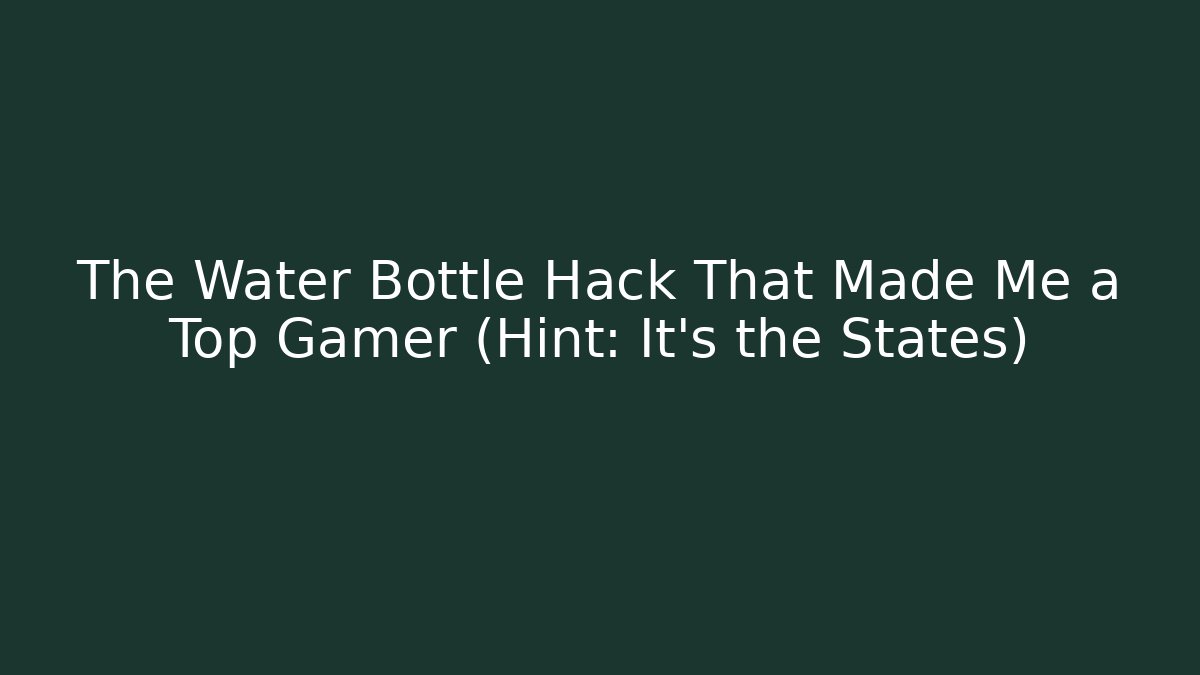 The Water Bottle Hack That Made Me a Top Gamer (Hint: It’s the States) - Andrea Zevedo