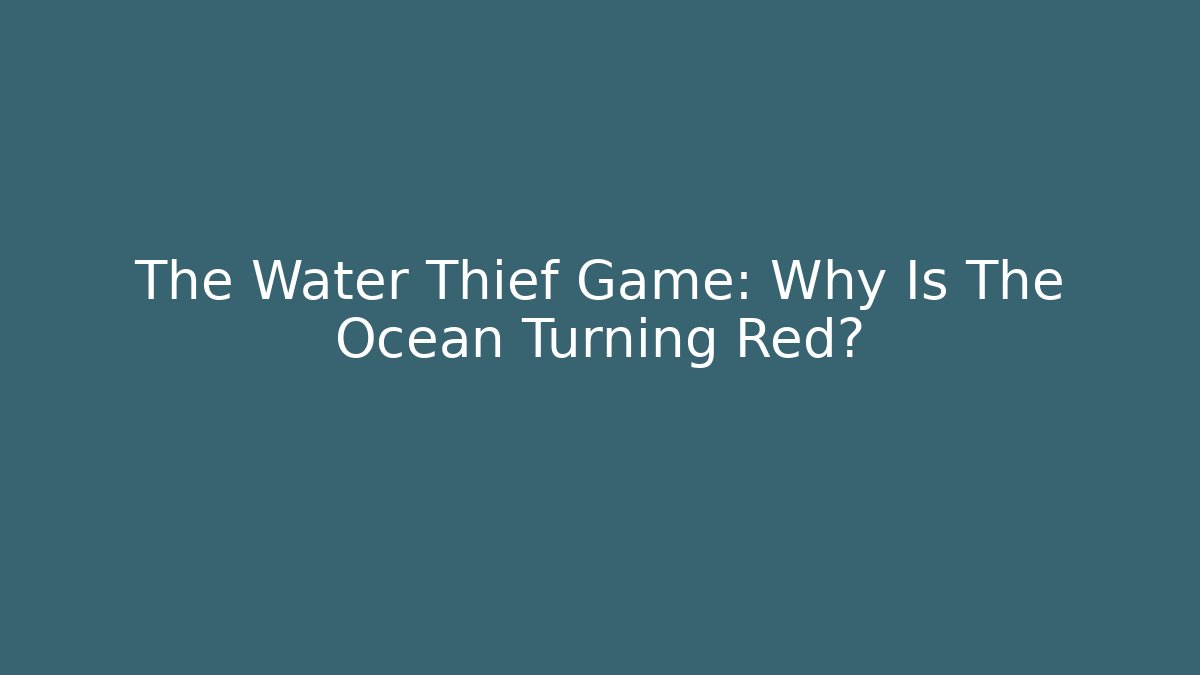 The Water Thief Game: Why Is The Ocean Turning Red?