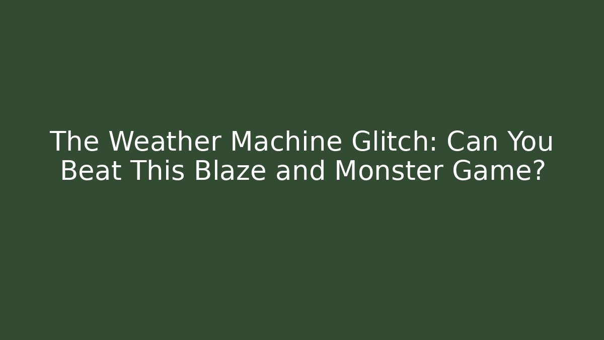 The Weather Machine Glitch: Can You Beat This Blaze and Monster Game?