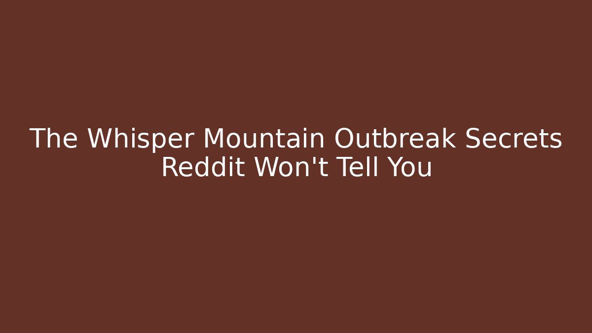 The Whisper Mountain Outbreak Secrets Reddit Won't Tell You