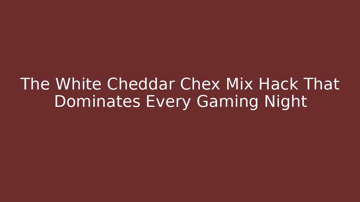 The White Cheddar Chex Mix Hack That Dominates Every Gaming Night