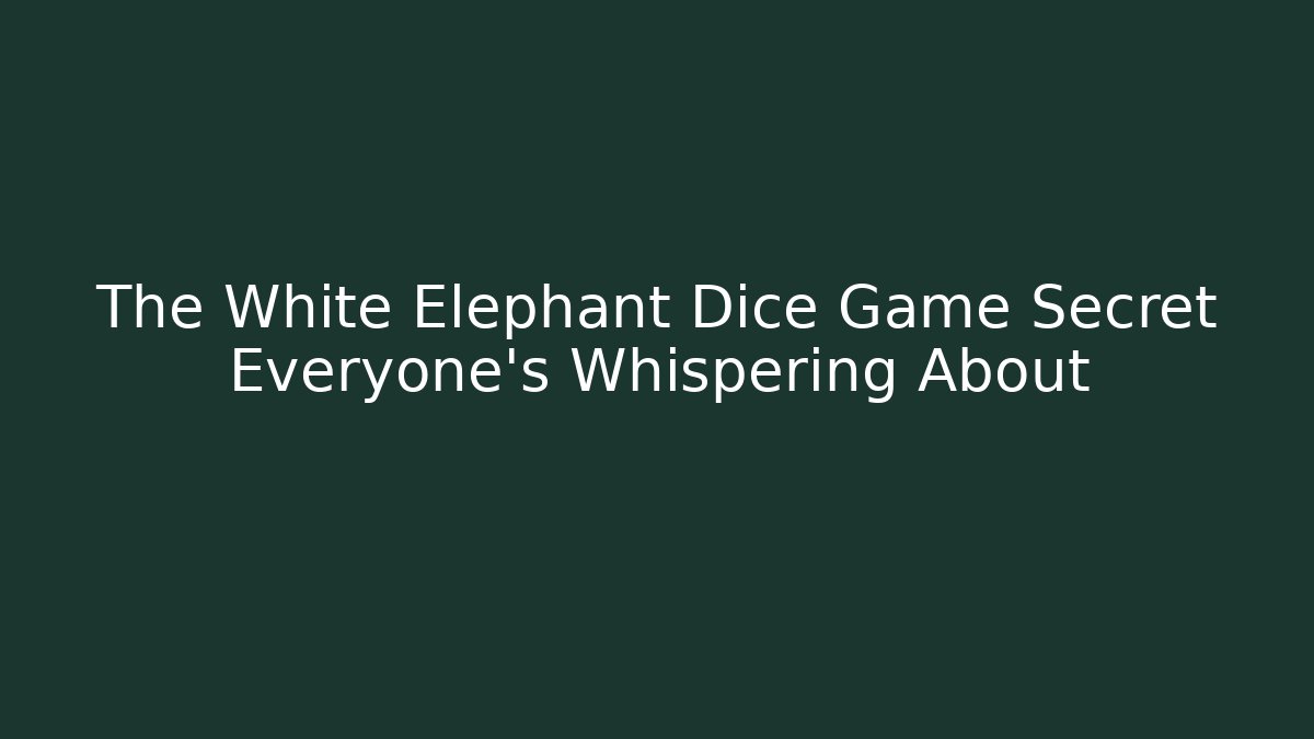 The White Elephant Dice Game Secret Everyone's Whispering About