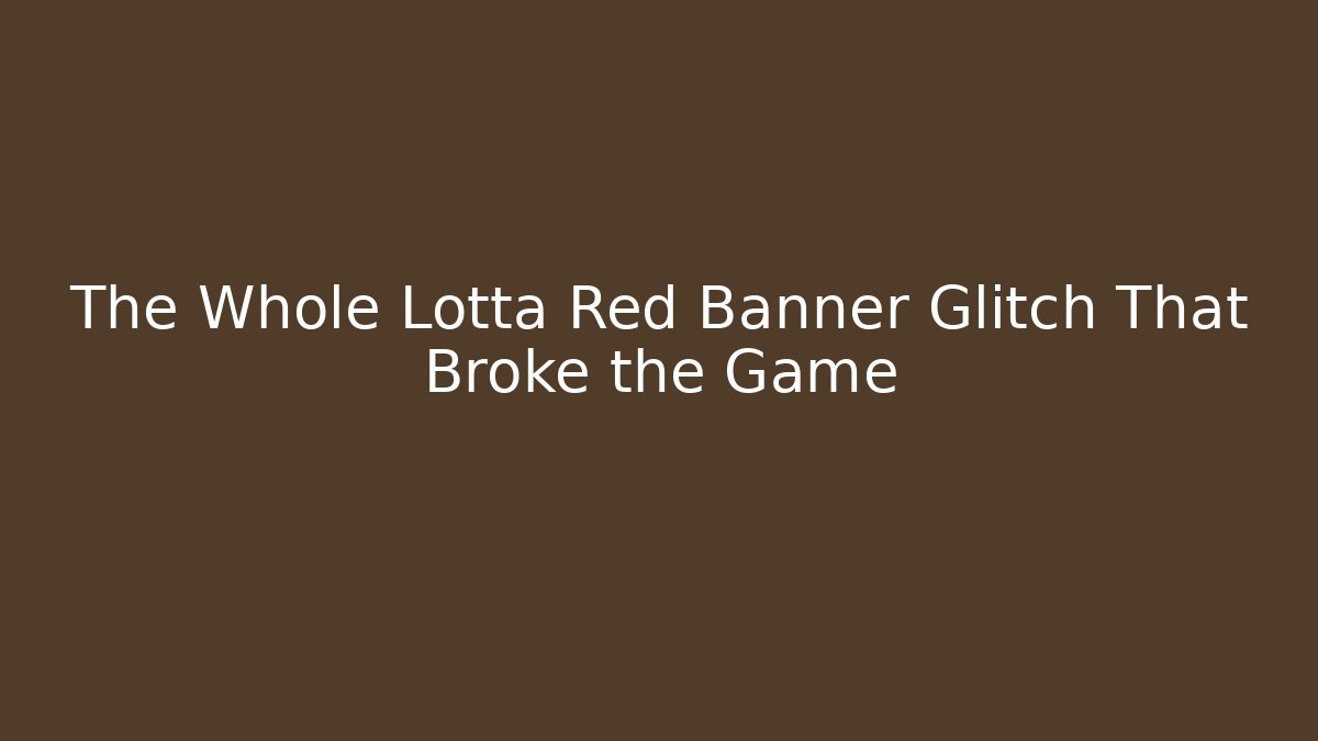 The Whole Lotta Red Banner Glitch That Broke the Game