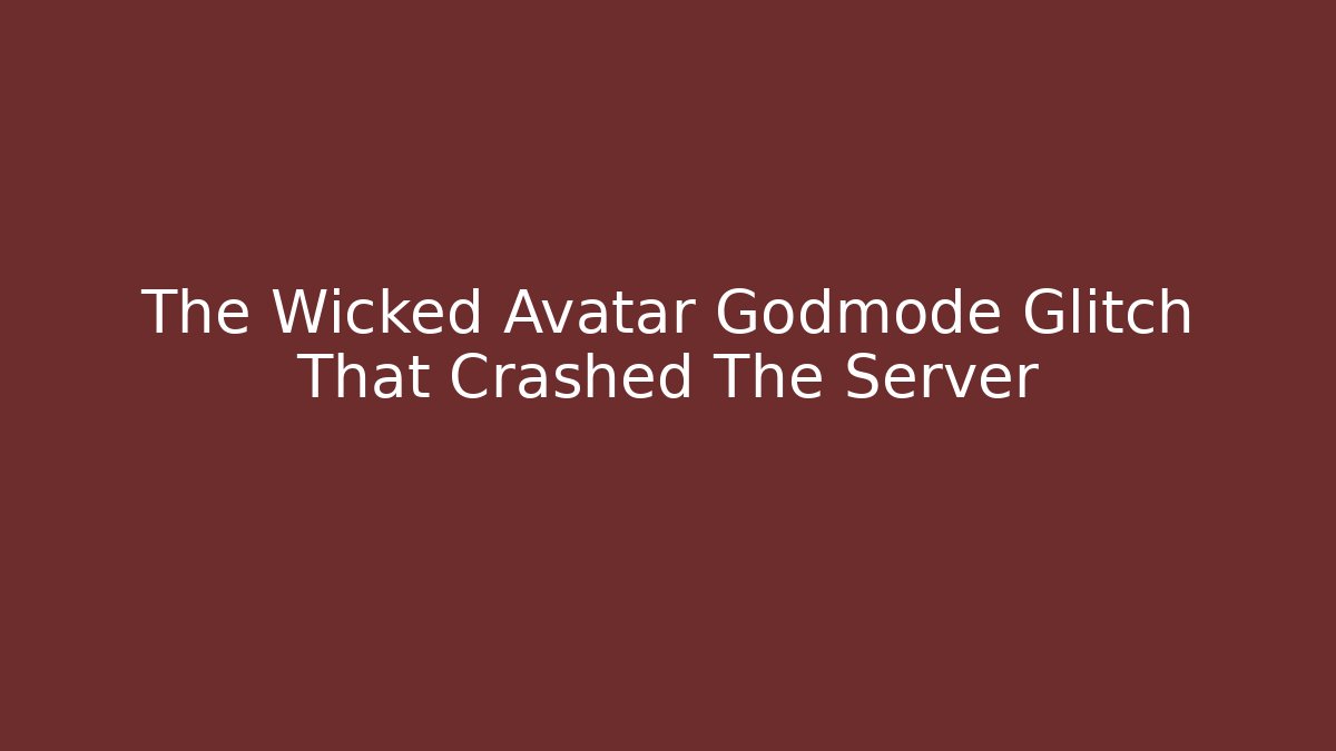 The Wicked Avatar Godmode Glitch That Crashed The Server