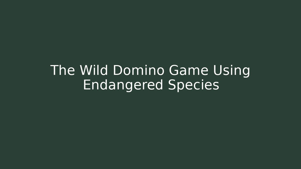 The Wild Domino Game Using Endangered Species - Andrea Zevedo