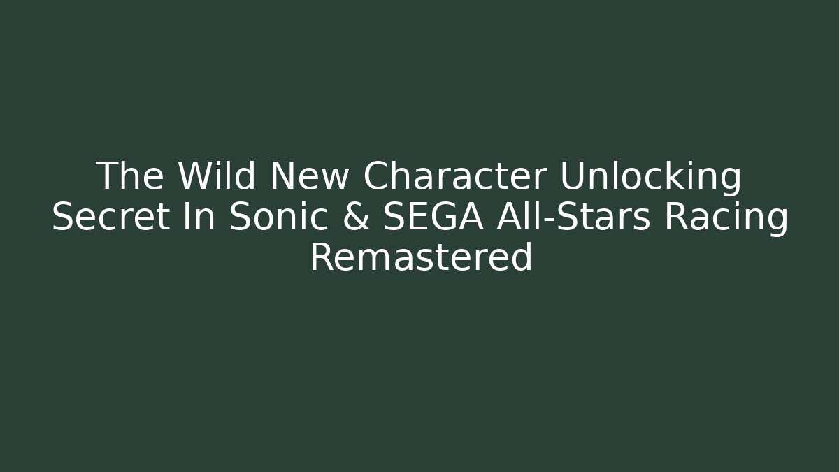 The Wild New Character Unlocking Secret In Sonic & SEGA All-Stars Racing Remastered