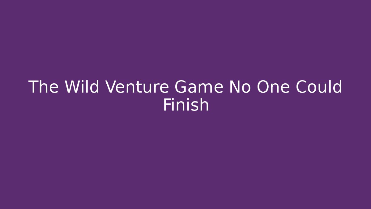 The Wild Venture Game No One Could Finish - Andrea Zevedo