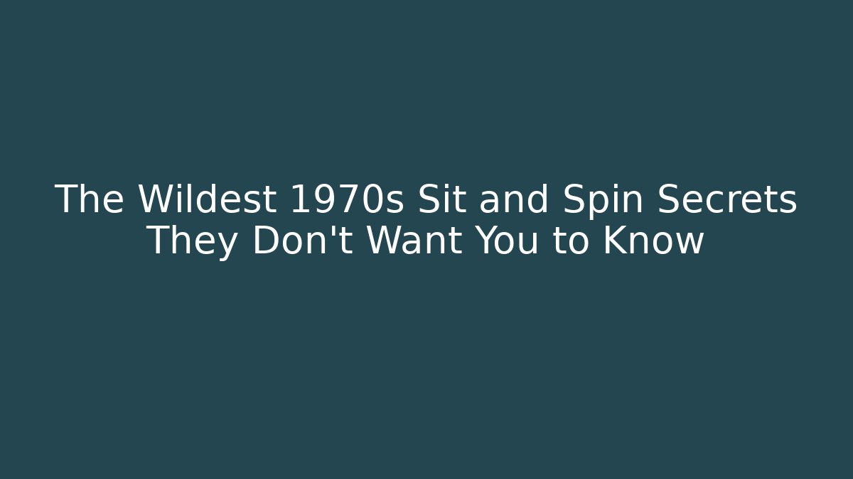 The Wildest 1970s Sit and Spin Secrets They Don’t Want You to Know - Andrea Zevedo