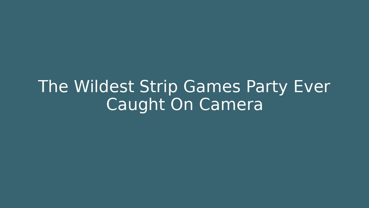 The Wildest Strip Games Party Ever Caught On Camera