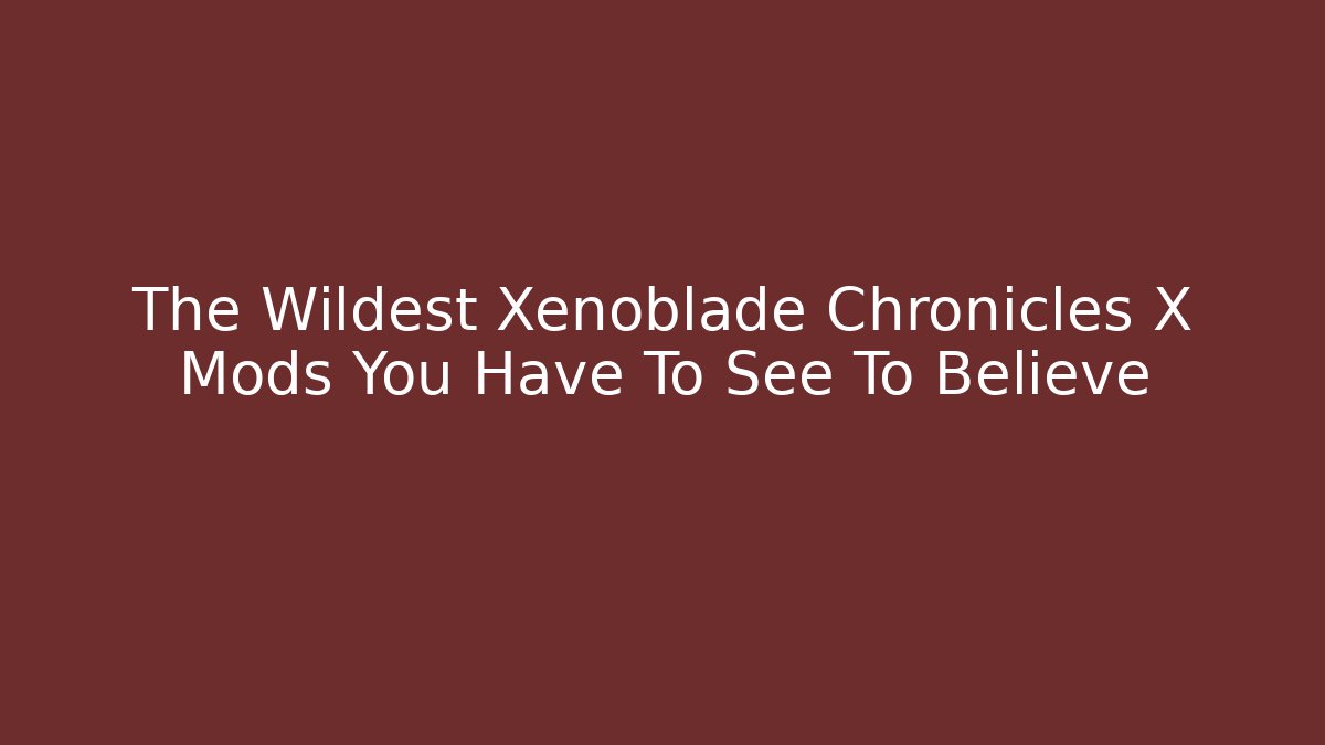 The Wildest Xenoblade Chronicles X Mods You Have To See To Believe