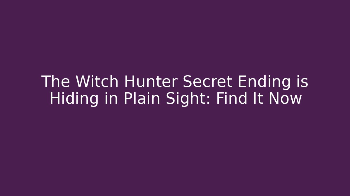 The Witch Hunter Secret Ending is Hiding in Plain Sight: Find It Now
